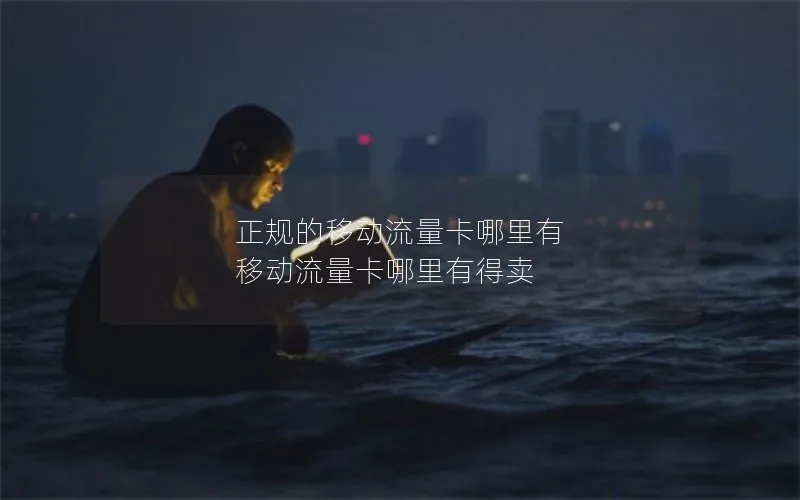 正规的移动流量卡哪里有 移动流量卡哪里有得卖