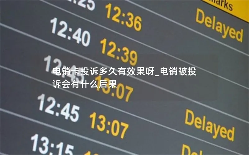 电销卡投诉多久有效果呀_电销被投诉会有什么后果
