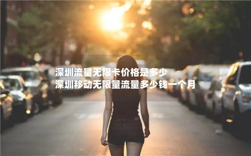深圳流量无限卡价格是多少 深圳移动无限量流量多少钱一个月