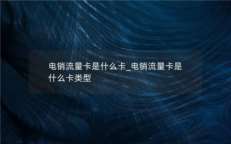电销流量卡是什么卡_电销流量卡是什么卡类型
