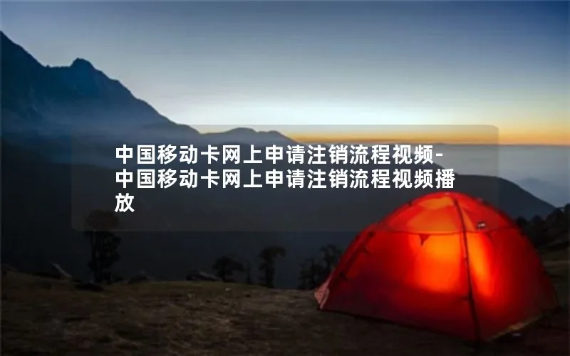 中国移动卡网上申请注销流程视频-中国移动卡网上申请注销流程视频播放