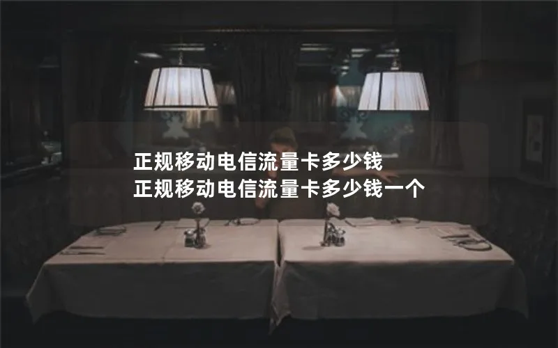 正规移动电信流量卡多少钱 正规移动电信流量卡多少钱一个