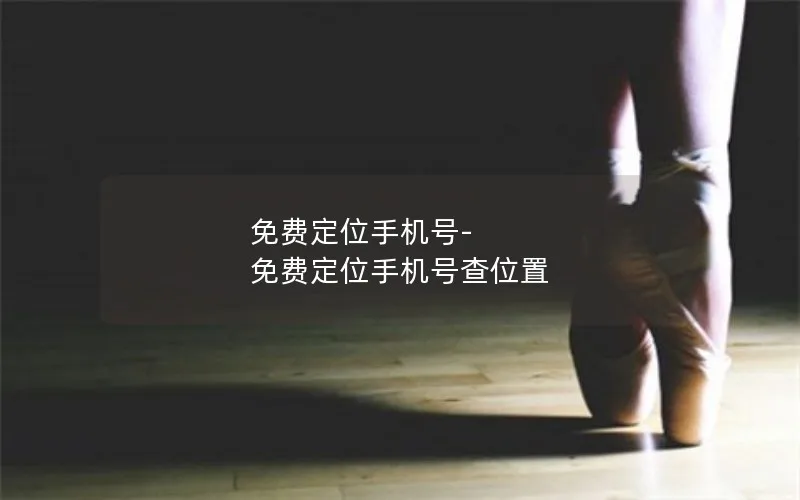 免费定位手机号-免费定位手机号查位置