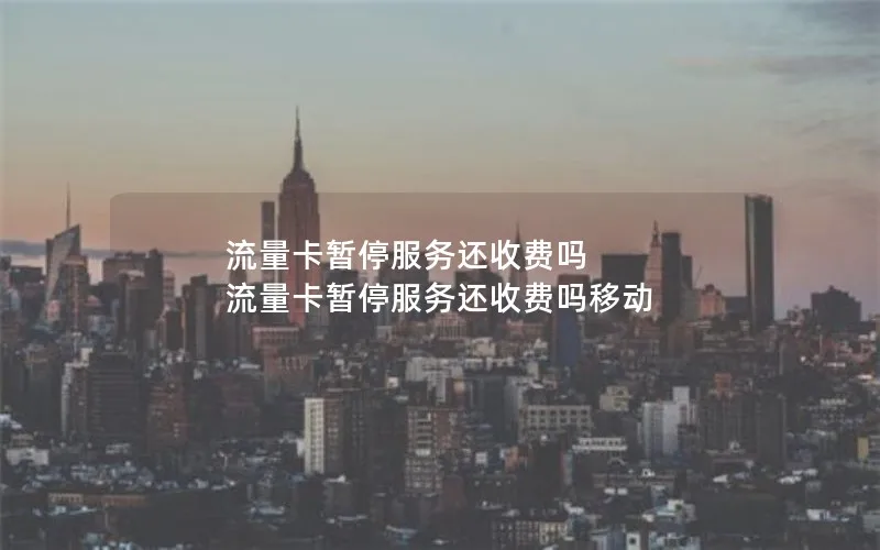 流量卡暂停服务还收费吗 流量卡暂停服务还收费吗移动
