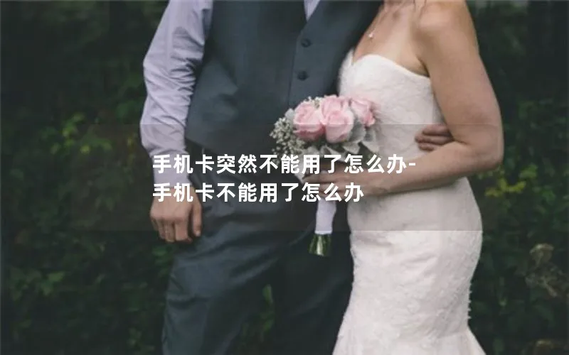 手机卡突然不能用了怎么办-手机卡不能用了怎么办