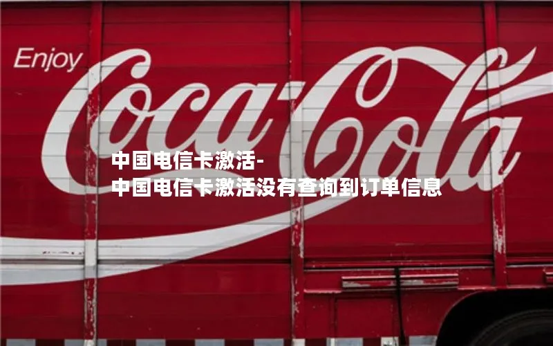 中国电信卡激活-中国电信卡激活没有查询到订单信息
