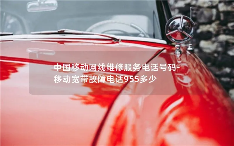 中国移动网线维修服务电话号码-移动宽带故障电话955多少