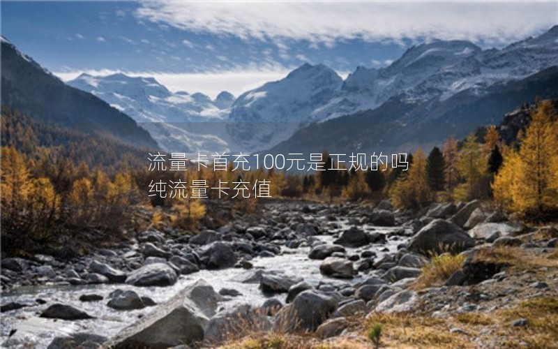 流量卡首充100元是正规的吗 纯流量卡充值