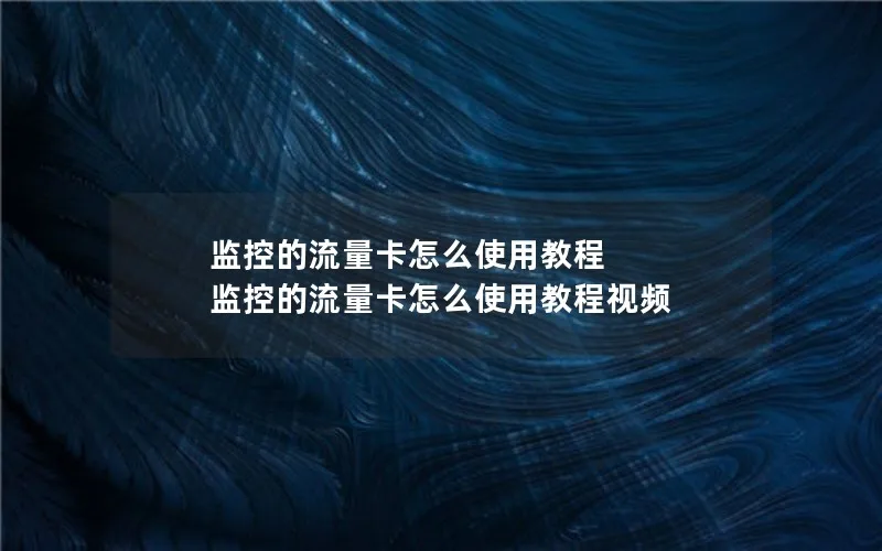 监控的流量卡怎么使用教程 监控的流量卡怎么使用教程视频