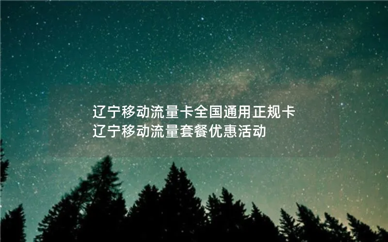 辽宁移动流量卡全国通用正规卡 辽宁移动流量套餐优惠活动