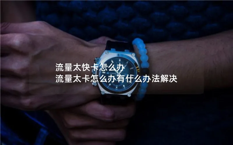 流量太快卡怎么办 流量太卡怎么办有什么办法解决