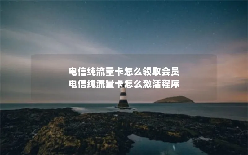 电信纯流量卡怎么领取会员 电信纯流量卡怎么激活程序