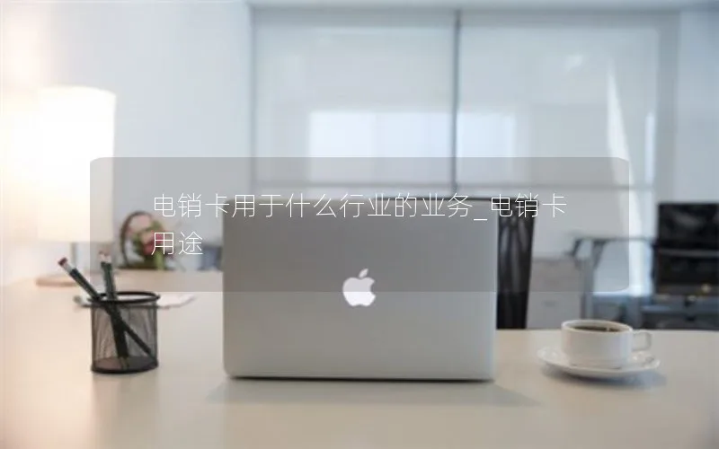 电销卡用于什么行业的业务_电销卡用途
