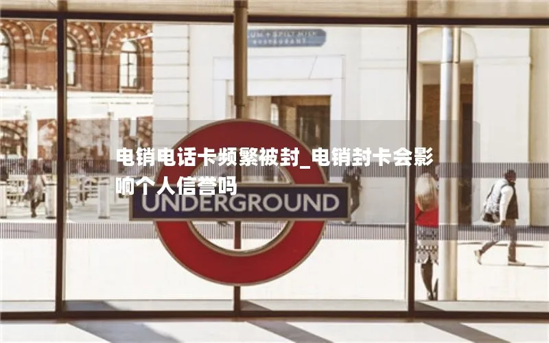 电销电话卡频繁被封_电销封卡会影响个人信誉吗