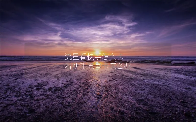 流量看快手怎么卡 看快手流量卡怎么办