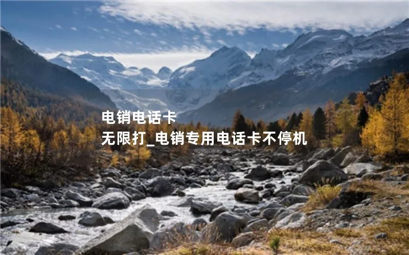 电销电话卡 无限打_电销专用电话卡不停机