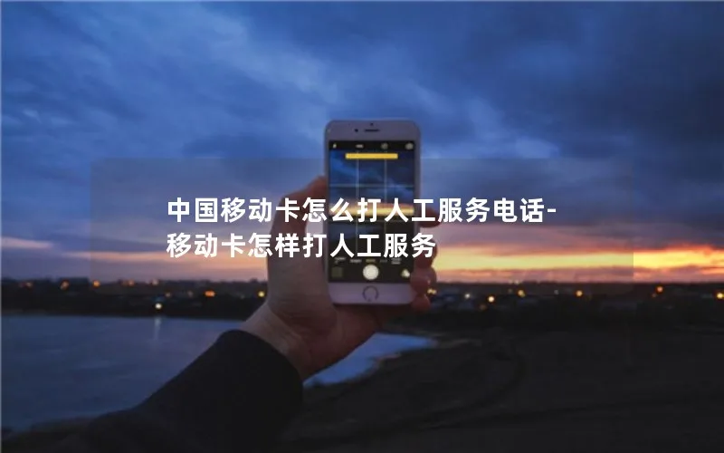 中国移动卡怎么打人工服务电话-移动卡怎样打人工服务