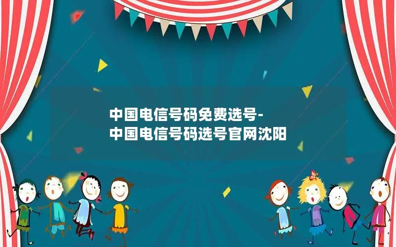 中国电信号码免费选号-中国电信号码选号官网沈阳