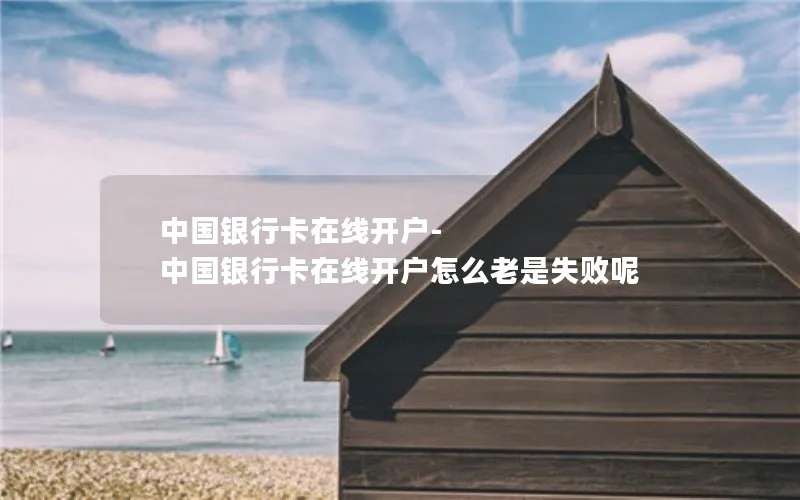 中国银行卡在线开户-中国银行卡在线开户怎么老是失败呢