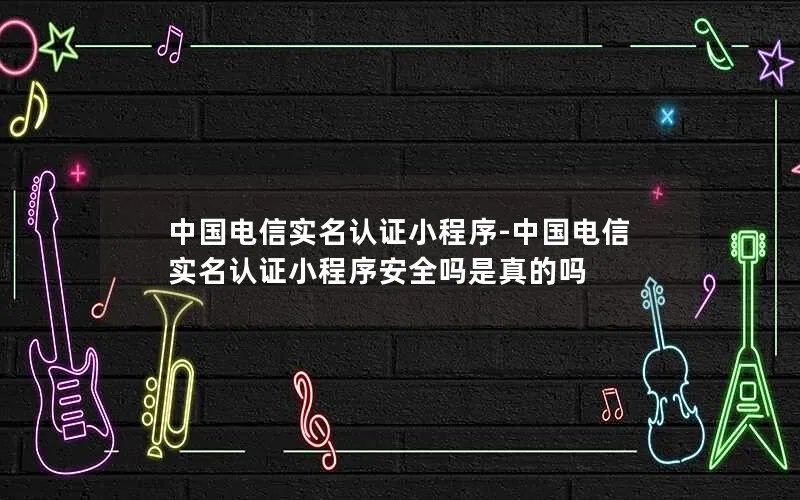中国电信实名认证小程序-中国电信实名认证小程序安全吗是真的吗
