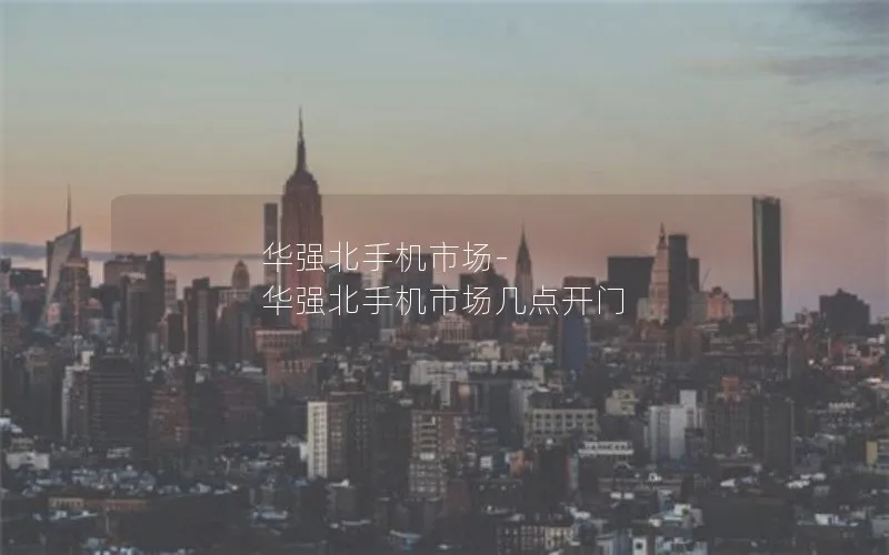 华强北手机市场-华强北手机市场几点开门