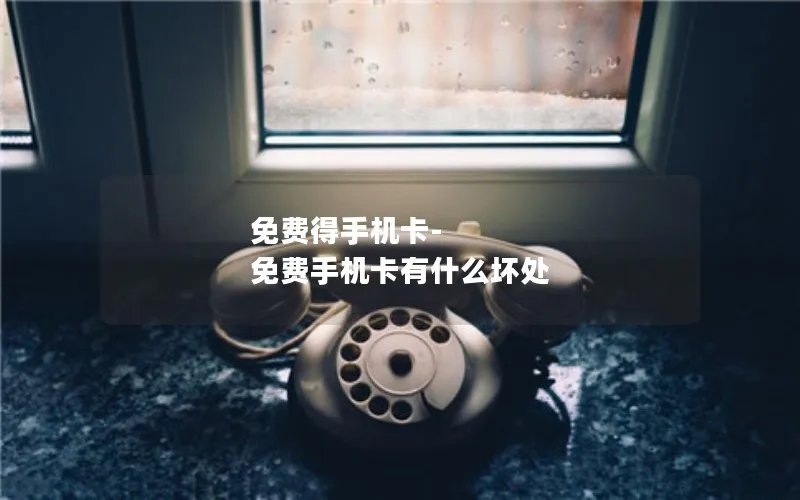 免费得手机卡-免费手机卡有什么坏处