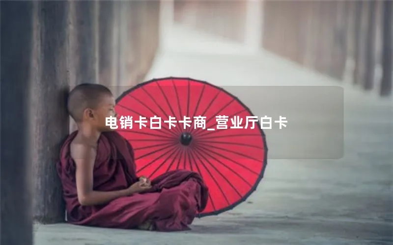 电销卡白卡卡商_营业厅白卡