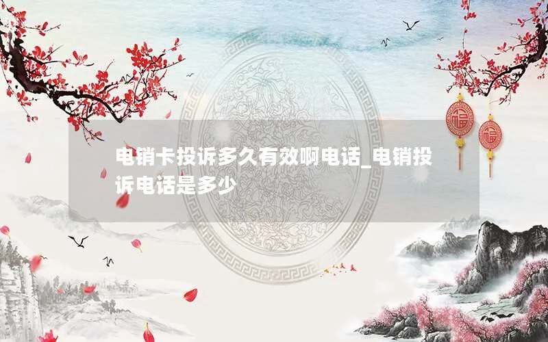 电销卡投诉多久有效啊电话_电销投诉电话是多少