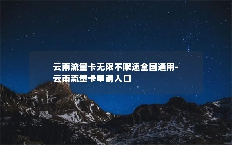 云南流量卡无限不限速全国通用-云南流量卡申请入口