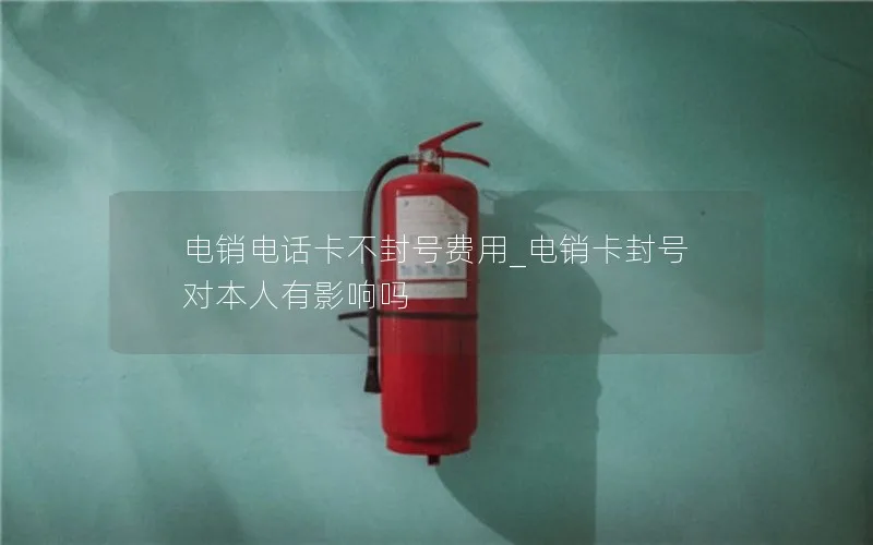 电销电话卡不封号费用_电销卡封号对本人有影响吗