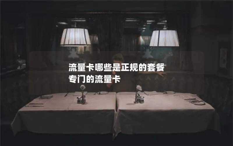 流量卡哪些是正规的套餐 专门的流量卡