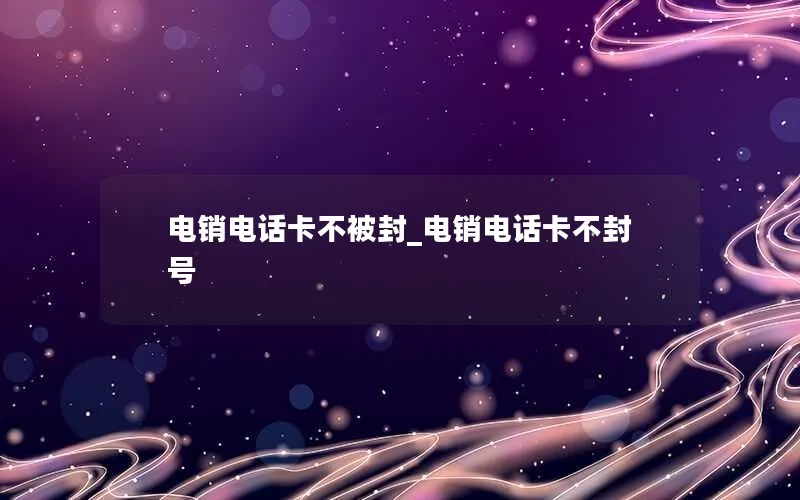 电销电话卡不被封_电销电话卡不封号
