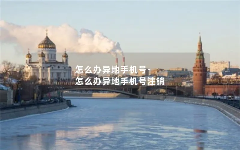 怎么办异地手机号-怎么办异地手机号注销