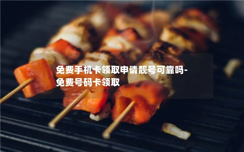 免费手机卡领取申请靓号可靠吗-免费号码卡领取