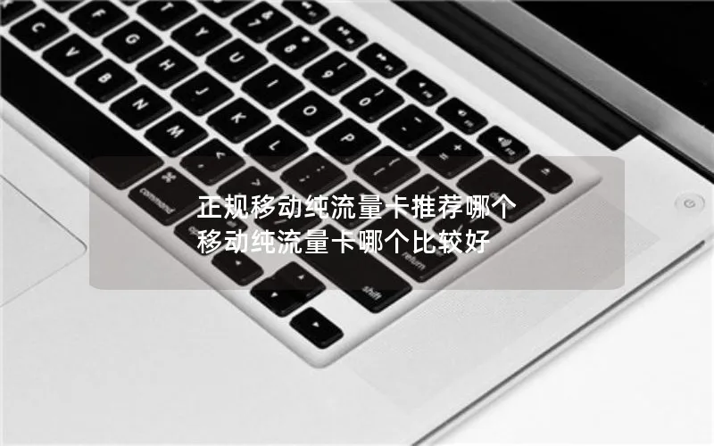正规移动纯流量卡推荐哪个 移动纯流量卡哪个比较好