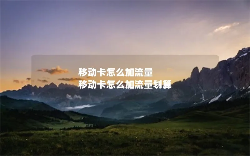 移动卡怎么加流量 移动卡怎么加流量划算