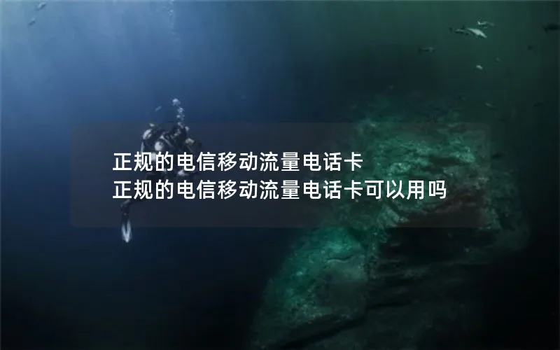 正规的电信移动流量电话卡 正规的电信移动流量电话卡可以用吗