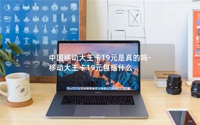 中国移动大王卡19元是真的吗-移动大王卡19元包括什么