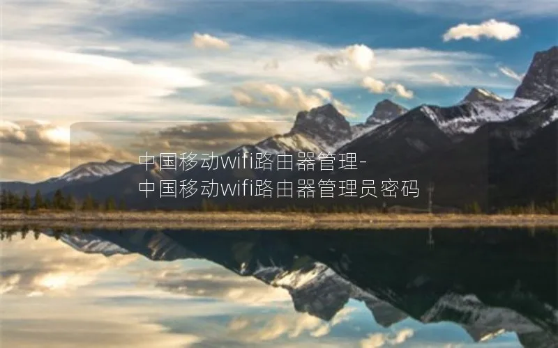 中国移动wifi路由器管理-中国移动wifi路由器管理员密码