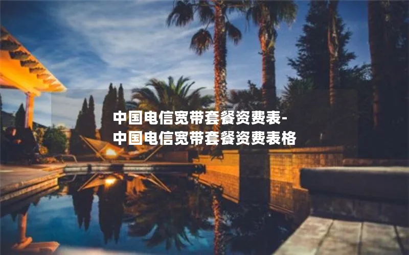中国电信宽带套餐资费表-中国电信宽带套餐资费表格