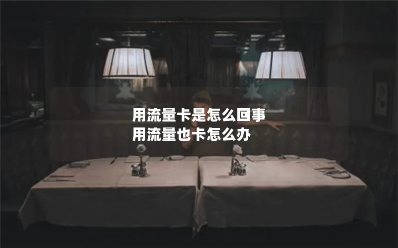 用流量卡是怎么回事 用流量也卡怎么办