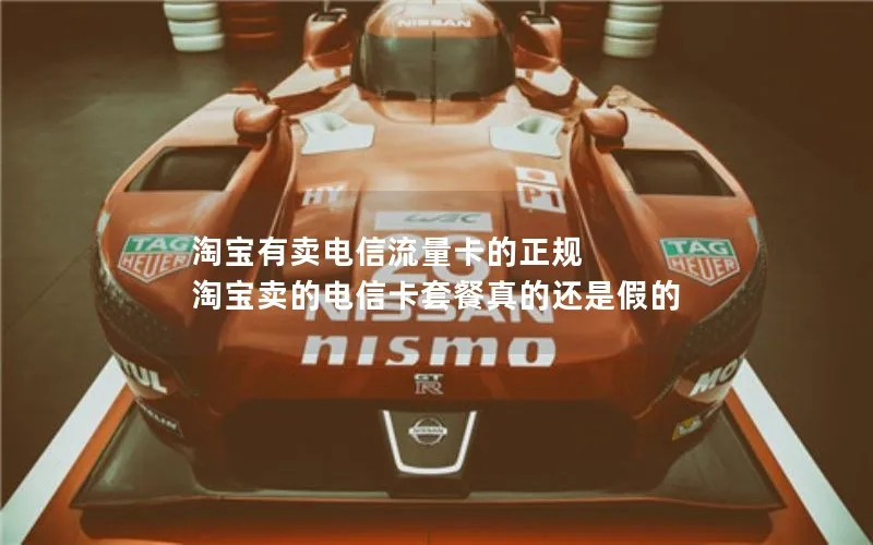 淘宝有卖电信流量卡的正规 淘宝卖的电信卡套餐真的还是假的