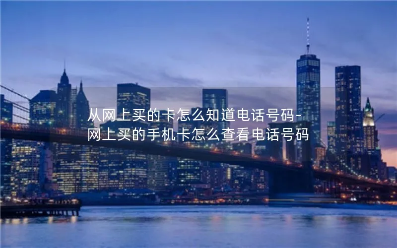 从网上买的卡怎么知道电话号码-网上买的手机卡怎么查看电话号码