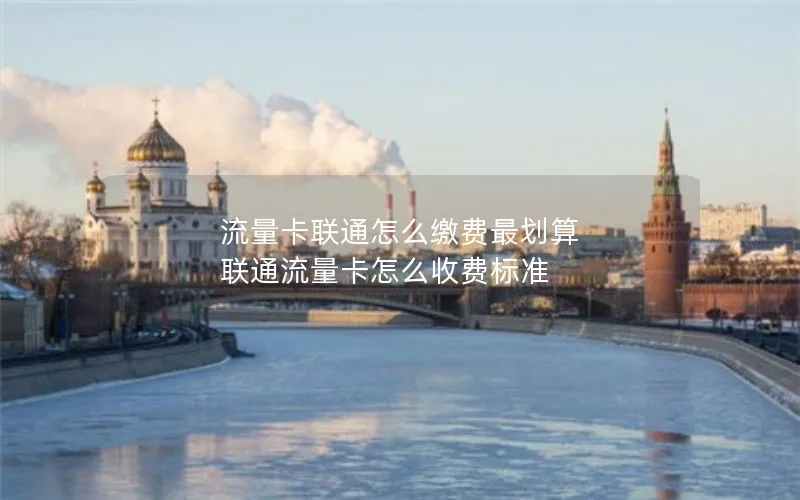 流量卡联通怎么缴费最划算 联通流量卡怎么收费标准