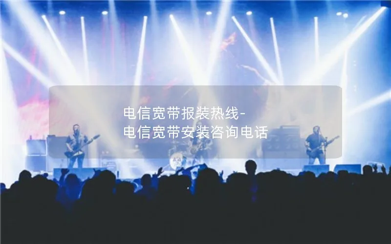 电信宽带报装热线-电信宽带安装咨询电话