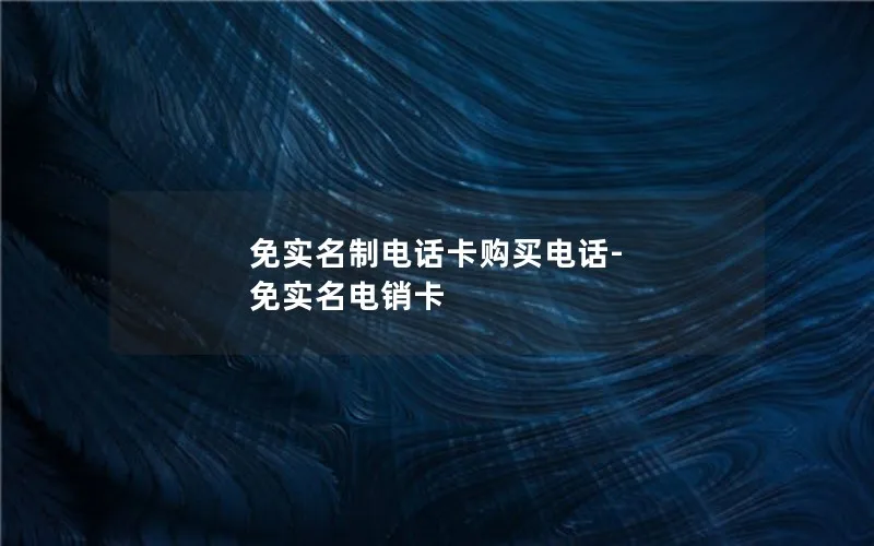 免实名制电话卡购买电话-免实名电销卡