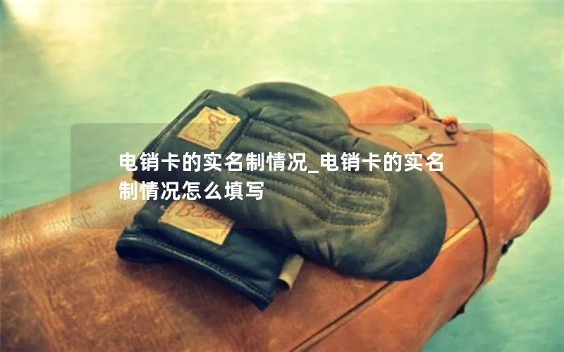 电销卡的实名制情况_电销卡的实名制情况怎么填写