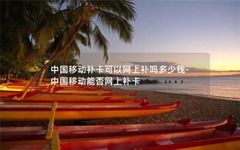 中国移动补卡可以网上补吗多少钱-中国移动能否网上补卡
