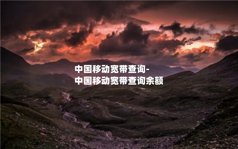 中国移动宽带查询-中国移动宽带查询余额
