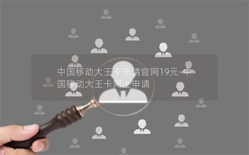中国移动大王卡申请官网19元-中国移动大王卡网上申请